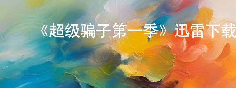 ﻿曹铭杰发布﻿《超级骗子第一季》迅雷下载/在线观看-动漫卡通-美剧天堂
